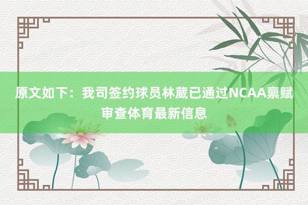 原文如下：我司签约球员林葳已通过NCAA禀赋审查体育最新信息