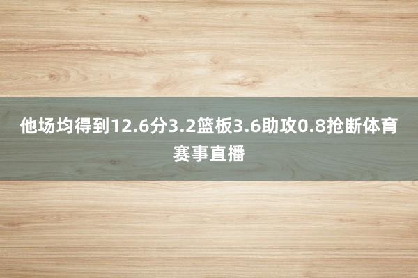 他场均得到12.6分3.2篮板3.6助攻0.8抢断体育赛事直播
